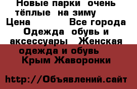 Новые парки, очень тёплые, на зиму -30 › Цена ­ 2 400 - Все города Одежда, обувь и аксессуары » Женская одежда и обувь   . Крым,Жаворонки